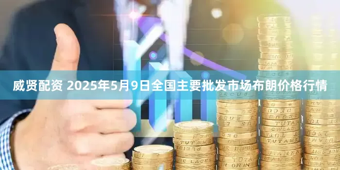 威贤配资 2025年5月9日全国主要批发市场布朗价格行情