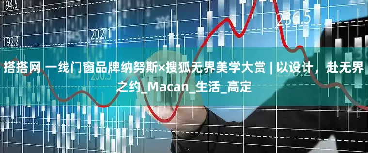搭搭网 一线门窗品牌纳努斯×搜狐无界美学大赏 | 以设计，赴无界之约_Macan_生活_高定