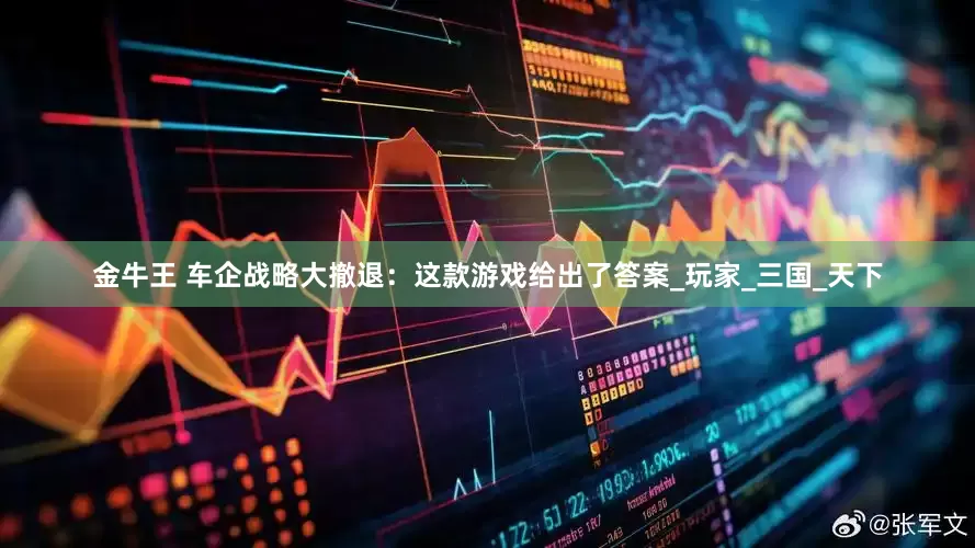 金牛王 车企战略大撤退：这款游戏给出了答案_玩家_三国_天下