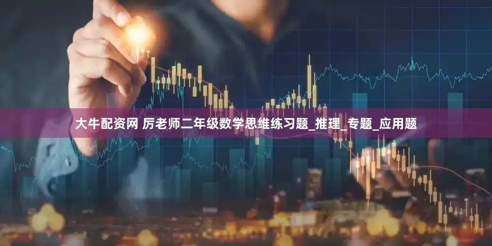 大牛配资网 厉老师二年级数学思维练习题_推理_专题_应用题