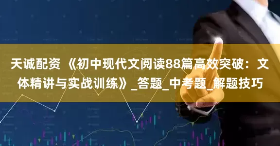 天诚配资 《初中现代文阅读88篇高效突破：文体精讲与实战训练》_答题_中考题_解题技巧
