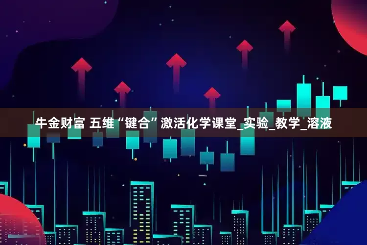 牛金财富 五维“键合”激活化学课堂_实验_教学_溶液