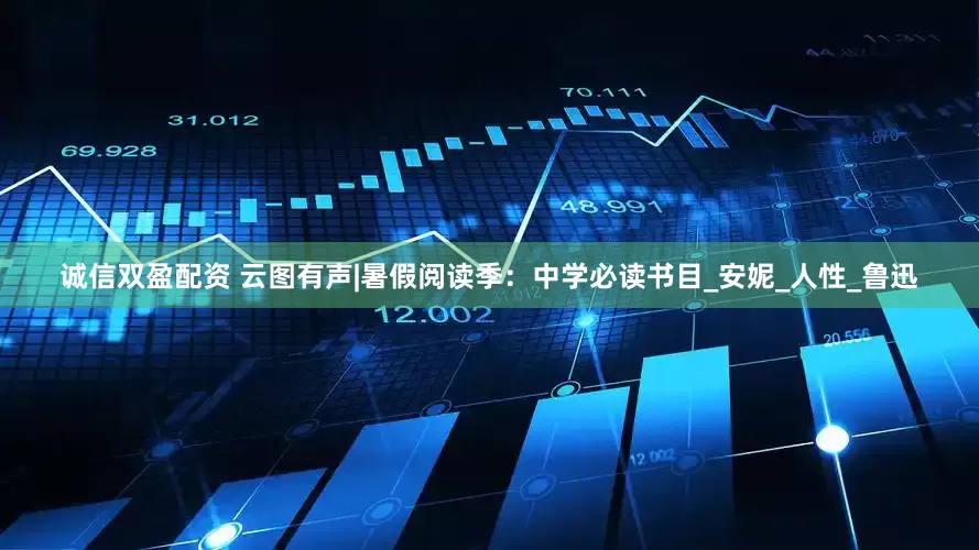 诚信双盈配资 云图有声|暑假阅读季：中学必读书目_安妮_人性_鲁迅