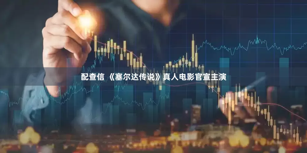 配查信 《塞尔达传说》真人电影官宣主演