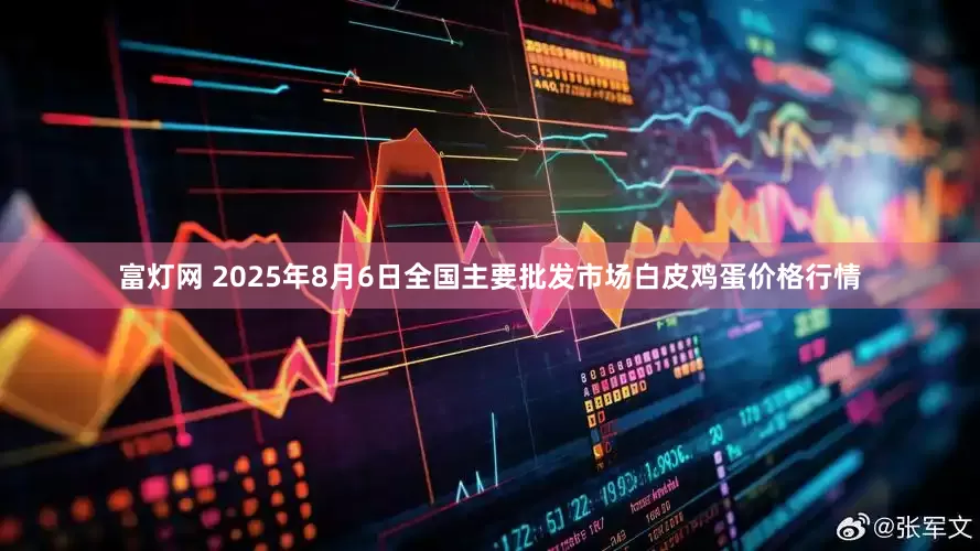 富灯网 2025年8月6日全国主要批发市场白皮鸡蛋价格行情