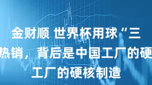 金财顺 世界杯用球“三重浪”热销，背后是中国工厂的硬核制造