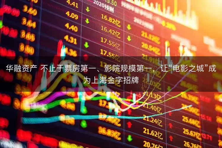 华融资产 不止于票房第一、影院规模第一，让“电影之城”成为上海金字招牌